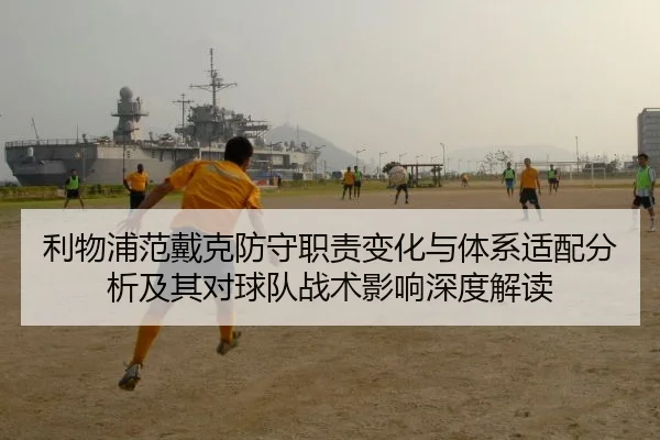 利物浦范戴克防守职责变化与体系适配分析及其对球队战术影响深度解读