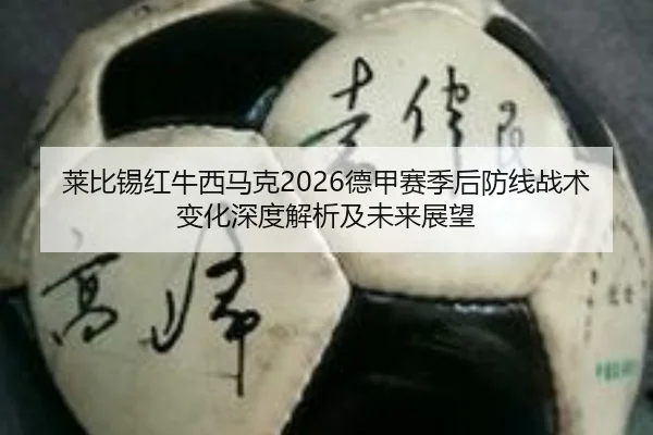 莱比锡红牛西马克2026德甲赛季后防线战术变化深度解析及未来展望