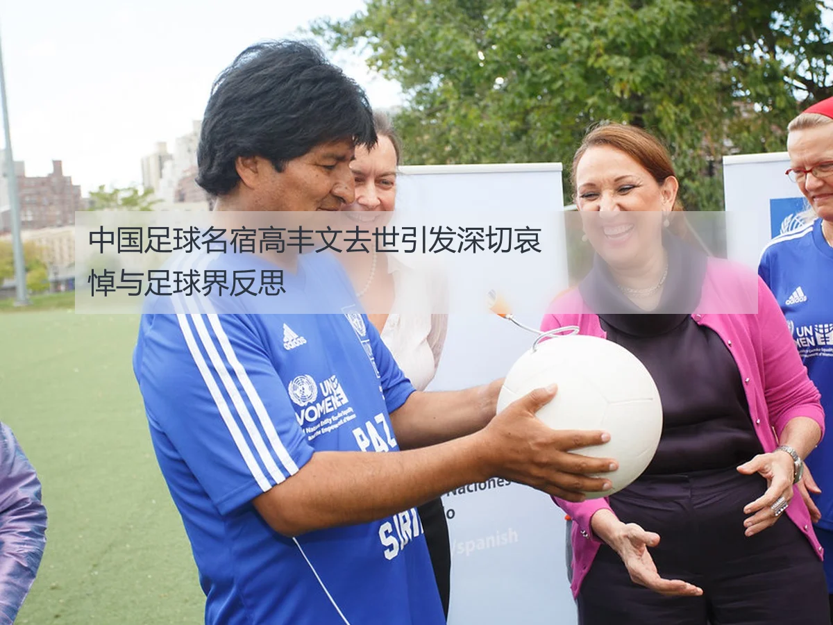中国足球名宿高丰文去世引发深切哀悼与足球界反思