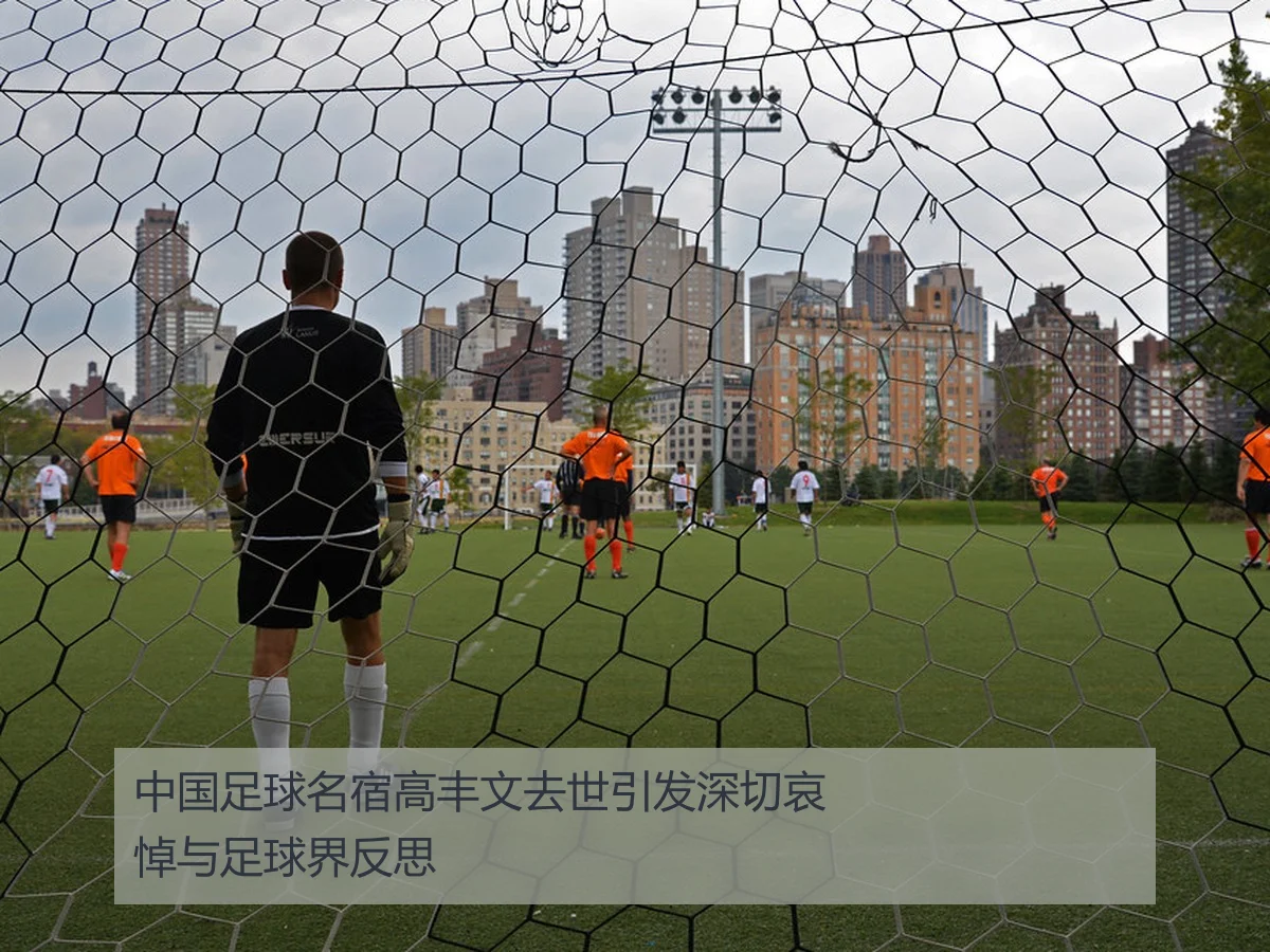 中国足球名宿高丰文去世引发深切哀悼与足球界反思
